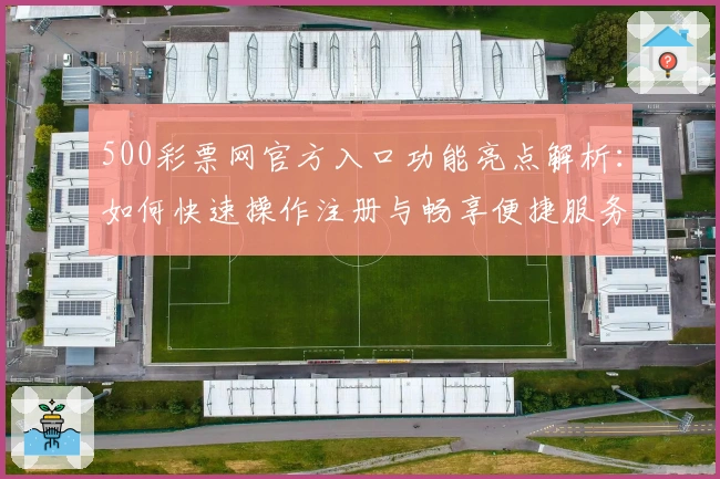 500彩票网官方入口功能亮点解析：如何快速操作注册与畅享便捷服务