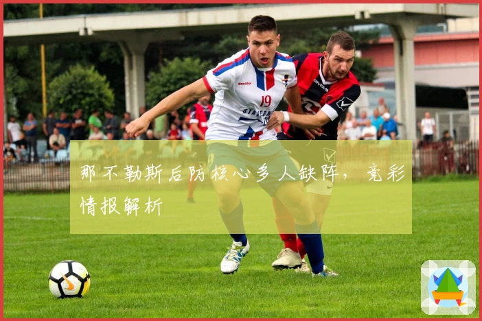 那不勒斯后防核心多人缺阵，竞彩情报解析
