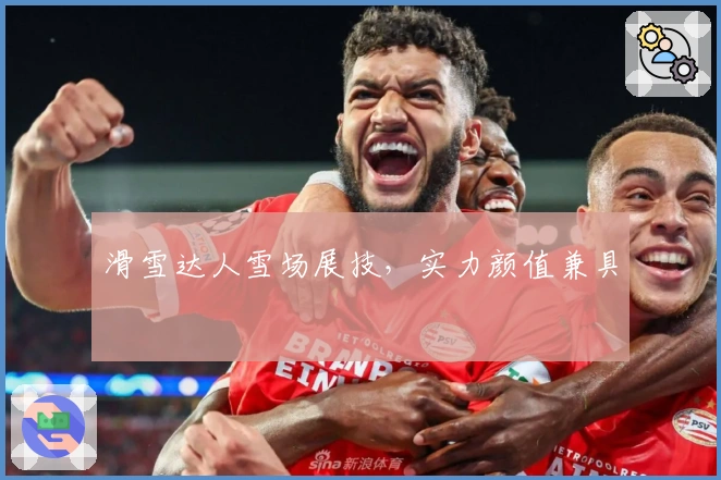 滑雪达人雪场展技，实力颜值兼具