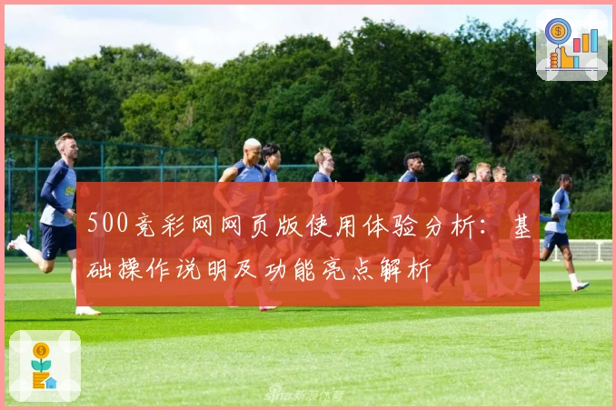 500竞彩网网页版使用体验分析：基础操作说明及功能亮点解析