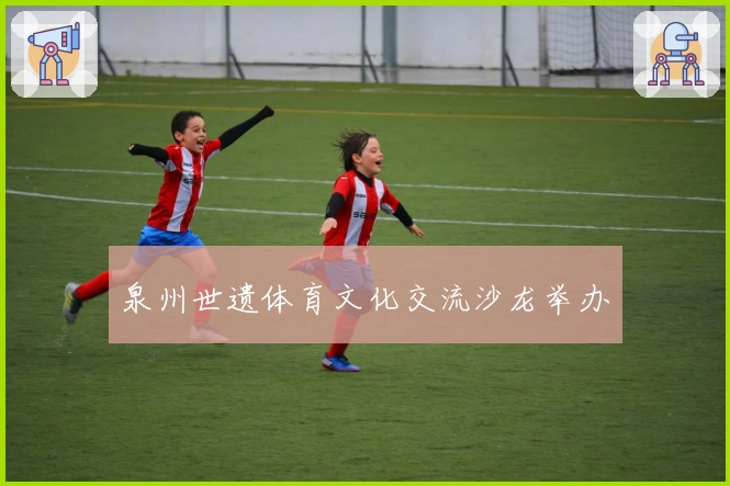 泉州世遗体育文化交流沙龙举办