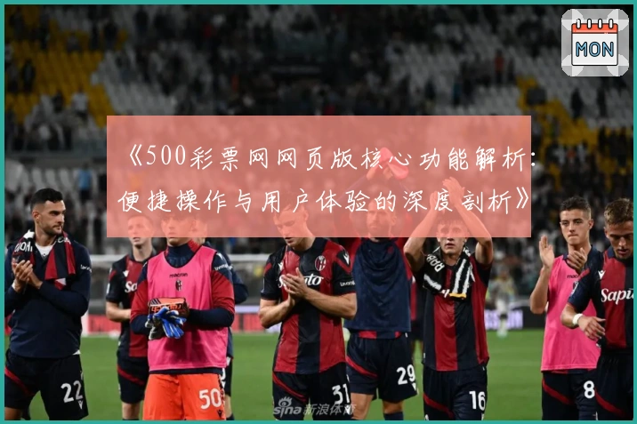 《500彩票网网页版核心功能解析：便捷操作与用户体验的深度剖析》