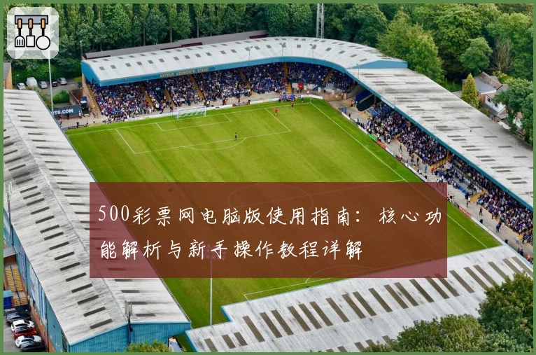 500彩票网电脑版使用指南:核心功能解析与新手操作教程详解