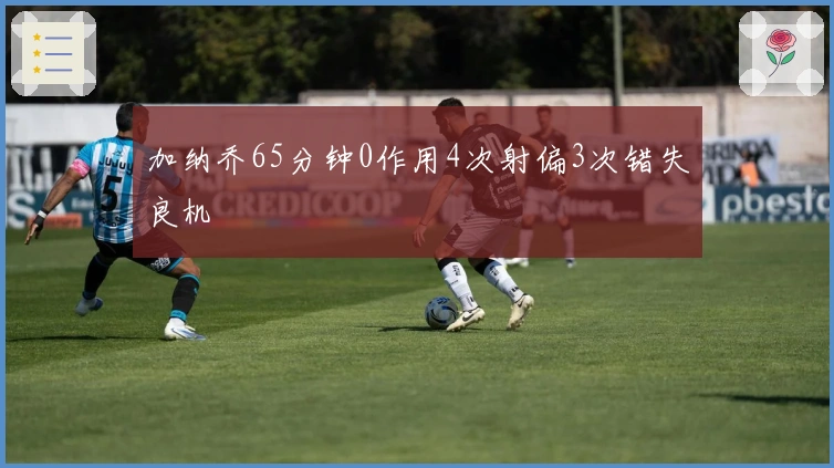 加纳乔65分钟0作用4次射偏3次错失良机