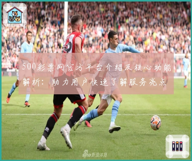 500彩票网官方平台介绍及核心功能解析：助力用户快速了解服务亮点