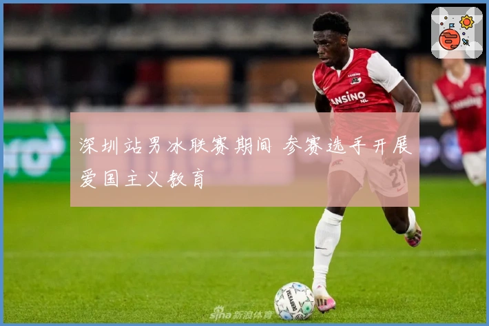 深圳站男冰联赛期间 参赛选手开展爱国主义教育