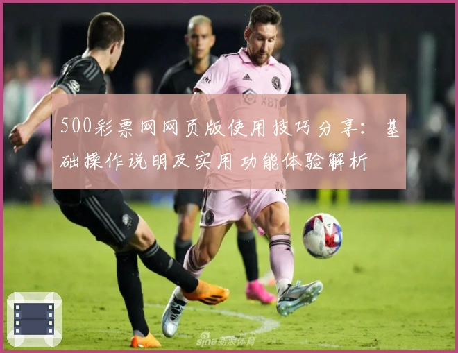 500彩票网网页版使用技巧分享:基础操作说明及实用功能体验解析