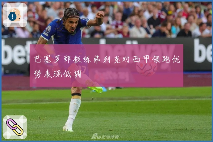 巴塞罗那教练弗利克对西甲领跑优势表现低调