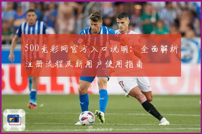 500竞彩网官方入口说明：全面解析注册流程及新用户使用指南