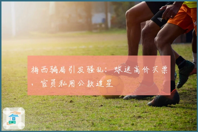 梅西骗局引发骚乱：球迷高价买票，官员私用公款追星