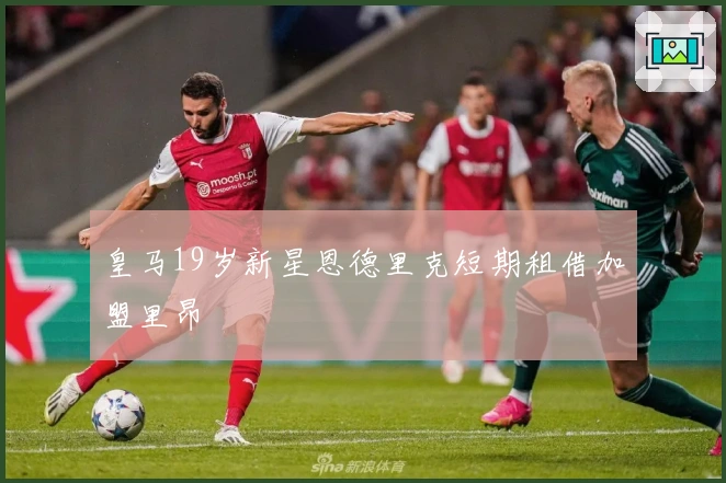 皇马19岁新星恩德里克短期租借加盟里昂