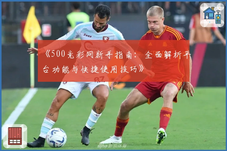 《500竞彩网新手指南：全面解析平台功能与快捷使用技巧》