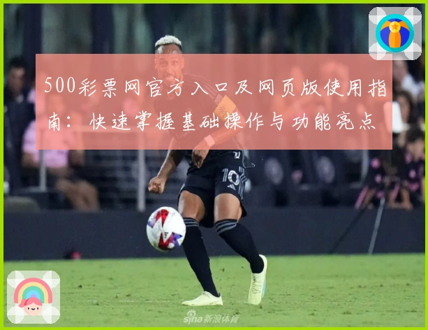 500彩票网官方入口及网页版使用指南:快速掌握基础操作与功能亮点解析