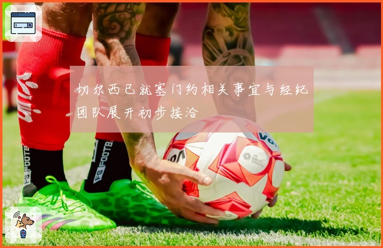 切尔西已就塞门约相关事宜与经纪团队展开初步接洽