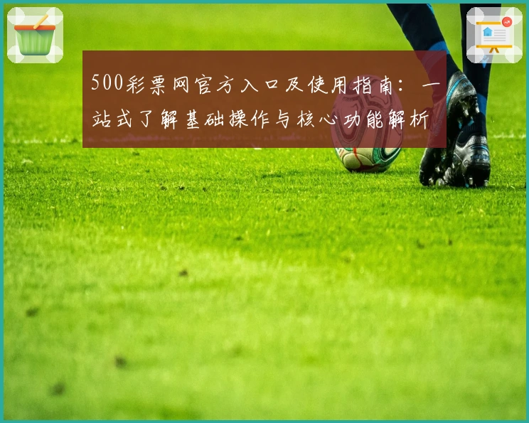 500彩票网官方入口及使用指南：一站式了解基础操作与核心功能解析