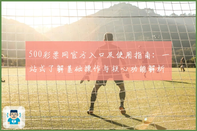 500彩票网官方入口及使用指南：一站式了解基础操作与核心功能解析