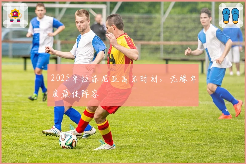 2025年拉菲尼亚高光时刻，无缘年度最佳阵容