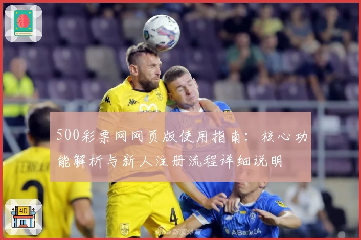 500彩票网网页版使用指南：核心功能解析与新人注册流程详细说明