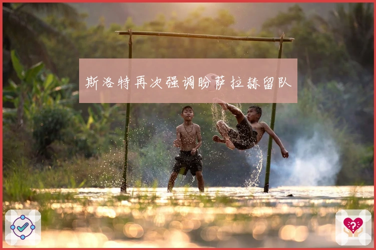 斯洛特再次强调盼萨拉赫留队