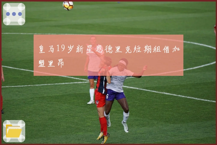 皇马19岁新星恩德里克短期租借加盟里昂