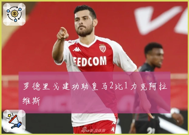 罗德里戈建功助皇马2比1力克阿拉维斯
