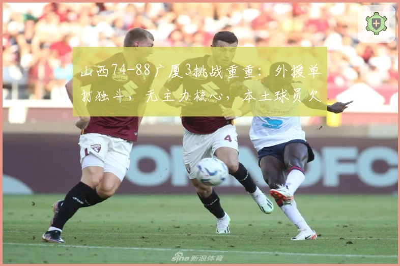 山西74-88广厦3挑战重重：外援单打独斗，无主力核心，本土球员欠缺竞争力